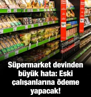 S&uuml;permarket devinden b&uuml;y&uuml;k hata: Eski &ccedil;alışanlarına &ouml;deme yapacak!