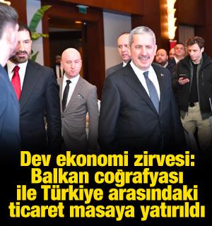 Dev ekonomi zirvesi: Balkan coğrafyası ile T&uuml;rkiye arasındaki ticaret masaya yatırıldı