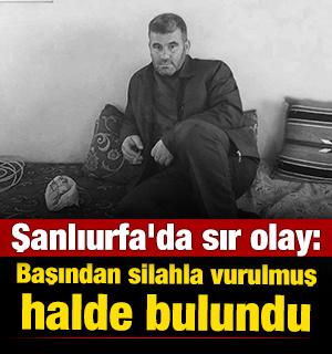 Şanlıurfa'da sır olay: Başından silahla vurulmuş halde bulundu