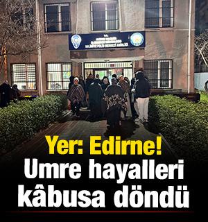 Yer: Edirne! Umre hayalleri k&acirc;busa d&ouml;nd&uuml;