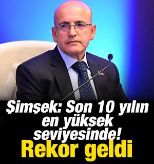 Bakan Şimşek: Son 10 yılın en y&uuml;ksek seviyesinde! Rekor geldi