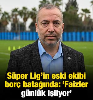 S&uuml;per Lig'in eski efsanesi bor&ccedil; batağında: 'Faizler g&uuml;nl&uuml;k işliyor'