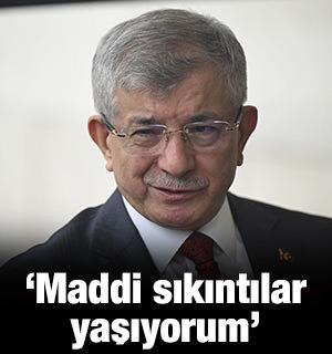 Davutoğlu: Maddi sıkıntılar yaşıyorum