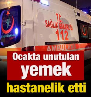 Ocakta unutulan yemek hastanelik etti