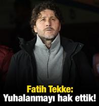Fatih Tekke: Yuhalanmayı hak ettik!