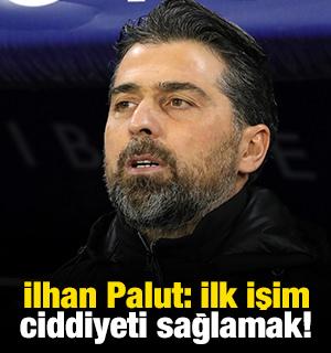 İlhan Palut: İlk işim ciddiyeti sağlamak!