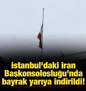 İstanbul'daki İran Başkonsolosluğu&rsquo;nda bayrak yarıya indirildi!