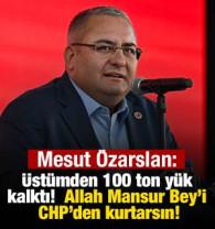 Mesut &Ouml;zarslan: &Uuml;st&uuml;mden 100 ton y&uuml;k kalktı! Allah Mansur Bey&rsquo;i CHP&rsquo;den kurtarsın!