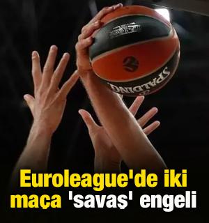Euroleague'de iki karşılaşmaya 'savaş' engeli