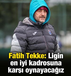 Fatih Tekke: Ligin en g&uuml;&ccedil;l&uuml; kadrosuna karşı oynayacağız