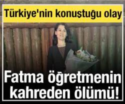 T&uuml;rkiye'nin konuştuğu olay: Fatma &ouml;ğretmenin kahreden &ouml;l&uuml;m&uuml;!