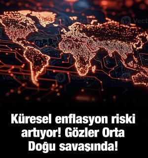 K&uuml;resel enflasyon riski artıyor! G&ouml;zler Orta Doğu savaşında!