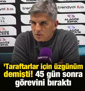'Taraftarlar i&ccedil;in &uuml;zg&uuml;n&uuml;m' demişti! 45 g&uuml;n sonra g&ouml;revini bıraktı