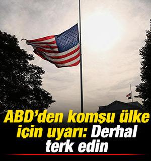 ABD'den komşu &uuml;lke i&ccedil;in uyarı: Derhal terk edin