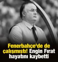 Fenerbah&ccedil;e'de de &ccedil;alışmıştı! Engin Fırat hayatını kaybetti
