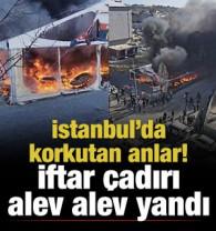 İstanbul'da iftar &ccedil;adırında yangın!
