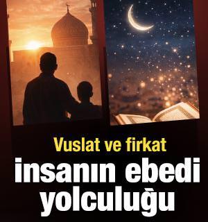 Vuslat ve firkat: İnsanın ebedi yolculuğu