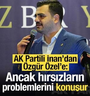 AK Partili İnan: &Ouml;zg&uuml;r &Ouml;zel, ancak hırsızların problemlerini konuşur!