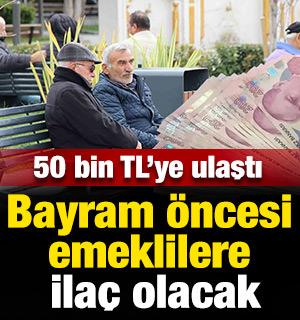 Bayram &ouml;ncesi emeklilere ila&ccedil; olacak: 50 bin TL'ye ulaştı