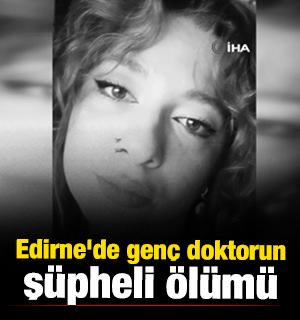 Edirne'de gen&ccedil; doktorun ş&uuml;pheli &ouml;l&uuml;m&uuml;