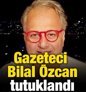 Gazeteci Bilal &Ouml;zcan tutuklandı