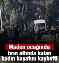 Maden ocağında tırın altında kalan kadın hayatını kaybetti