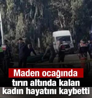 Maden ocağında tırın altında kalan kadın hayatını kaybetti