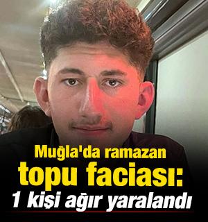 Muğla'da ramazan topu faciası: 1 kişi ağır yaralandı 