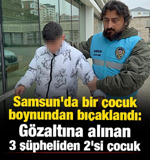Samsun'da bir &ccedil;ocuk boynundan bı&ccedil;aklandı: G&ouml;zaltına alınan 3 ş&uuml;pheliden 2'si &ccedil;ocuk