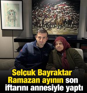 Sel&ccedil;uk Bayraktar Ramazan ayının son iftarını annesiyle yaptı