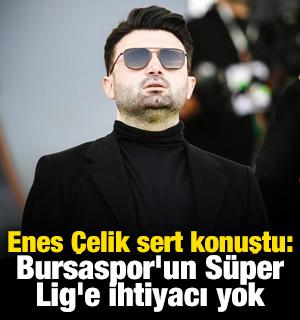 Enes &Ccedil;elik sert konuştu: Bursaspor'un S&uuml;per Lig'e ihtiyacı yok