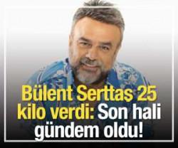 B&uuml;lent Serttaş 25 kilo verdi: Son hali g&uuml;ndem oldu!