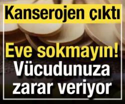 Eve sokmayın: V&uuml;cudunuza zarar veriyor! Kanserojen &ccedil;ıktı