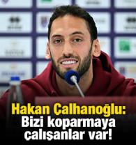 Hakan &Ccedil;alhanoğlu: Bizi koparmaya &ccedil;alışanlar var!