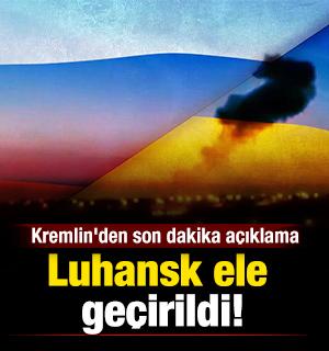Kremlin'den son dakika a&ccedil;ıklama: Luhansk ele ge&ccedil;irildi