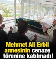 Mehmet Ali Erbil annesinin cenaze t&ouml;renine katılmadı!
