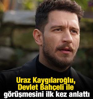 Uraz Kaygılaroğlu, Devlet Bah&ccedil;eli ile g&ouml;r&uuml;şmesini ilk kez anlattı