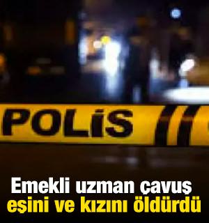 Emekli uzman &ccedil;avuş eşini ve kızını &ouml;ld&uuml;rd&uuml;