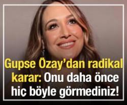 Gupse &Ouml;zay'dan radikal karar: Onu daha &ouml;nce hi&ccedil; b&ouml;yle g&ouml;rmediniz!