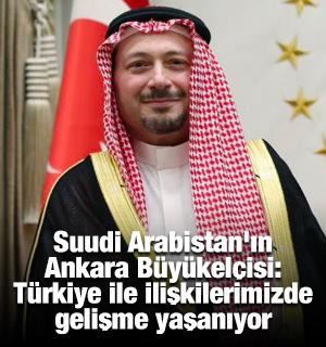 Suudi Arabistan'ın Ankara B&uuml;y&uuml;kel&ccedil;isi: "T&uuml;rkiye ile ilişkilerimizde gelişme yaşanıyor"