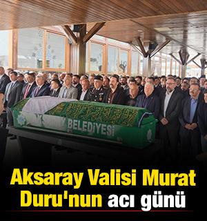 Aksaray Valisi Murat Duru'nun acı g&uuml;n&uuml;