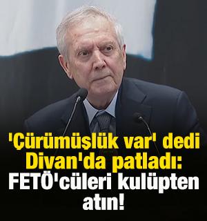 '&Ccedil;&uuml;r&uuml;m&uuml;şl&uuml;k var' diyen Aziz Yıldırım Divan'da patladı: FET&Ouml;'c&uuml;leri kul&uuml;pten atın!