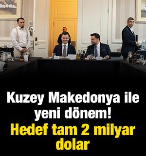 Kuzey Makedonya ile yeni d&ouml;nem! Hedef tam 2 milyar dolar
