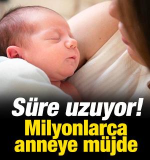 Milyonlarca anneye m&uuml;jde! S&uuml;re uzuyor