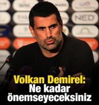 Volkan Demirel: Ne kadar &ouml;nemseyeceksiniz