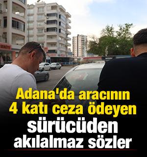 Adana'da aracının 4 katı ceza &ouml;deyen s&uuml;r&uuml;c&uuml;den akılalmaz s&ouml;zler 