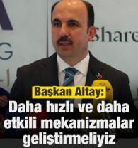 Başkan Altay: Daha hızlı ve daha etkili mekanizmalar geliştirmeliyiz