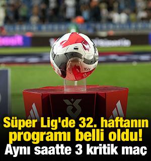 S&uuml;per Lig'de 32. haftanın programı belli oldu! Aynı saatte 3 kritik ma&ccedil;