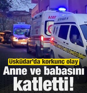 &Uuml;sk&uuml;dar'da korkun&ccedil; olay: Anne ve babasını katletti!