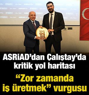 ASRİAD&rsquo;dan &Ccedil;alıştay&rsquo;da kritik yol haritası: &ldquo;Zor zamanda iş &uuml;retmek&rdquo; vurgusu